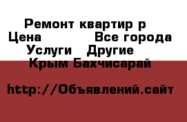 Ремонт квартир р › Цена ­ 2 000 - Все города Услуги » Другие   . Крым,Бахчисарай